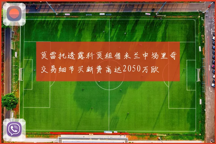 莫雷托透露科莫租借米兰中场里奇交易细节买断费高达2050万欧