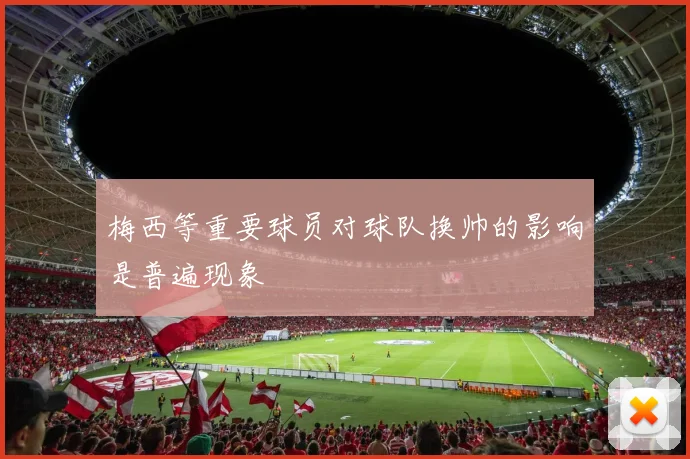 梅西等重要球员对球队换帅的影响是普遍现象