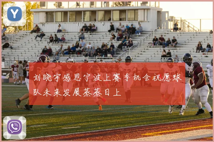刘晓宇感恩宁波上赛季机会祝愿球队未来发展蒸蒸日上