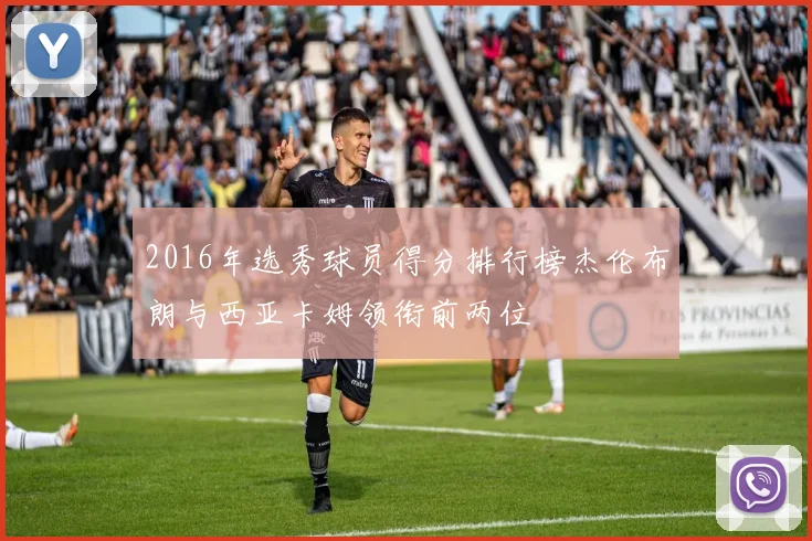 2016年选秀球员得分排行榜杰伦布朗与西亚卡姆领衔前两位
