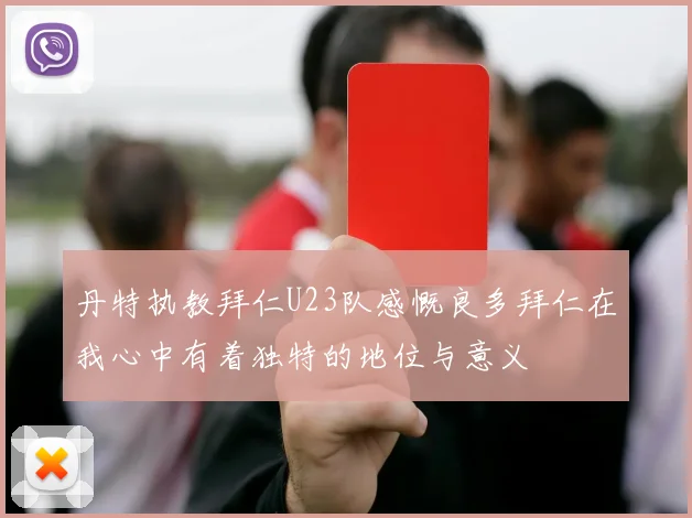 丹特执教拜仁U23队感慨良多拜仁在我心中有着独特的地位与意义